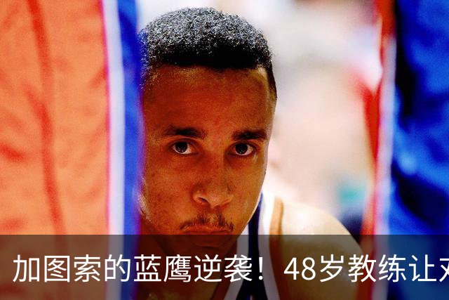 加图索的蓝鹰逆袭！48岁教练让对手连败5场，成意甲新宠